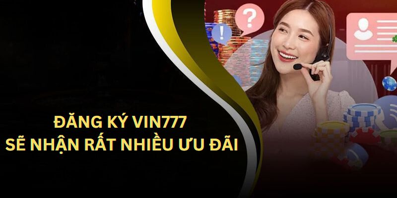 Đăng ký VIN777 thành công bạn sẽ nhận được rất nhiều ưu đãi