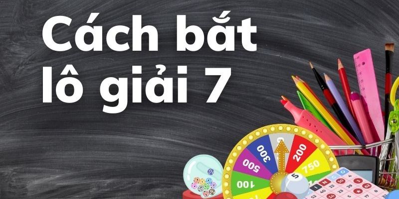 Chú ý mà bạn phải nắm khi bắt lô giải 7